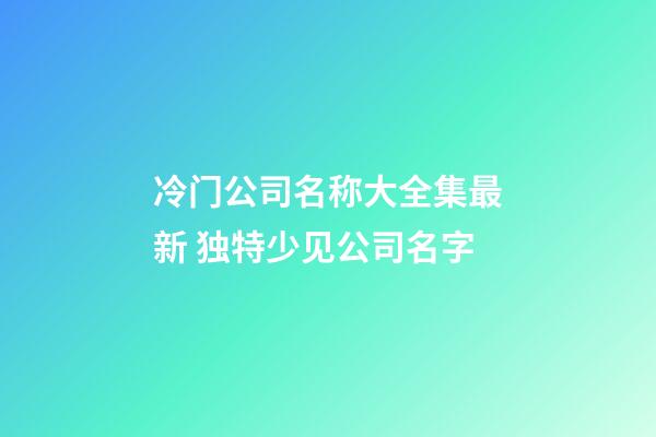 冷门公司名称大全集最新 独特少见公司名字-第1张-公司起名-玄机派